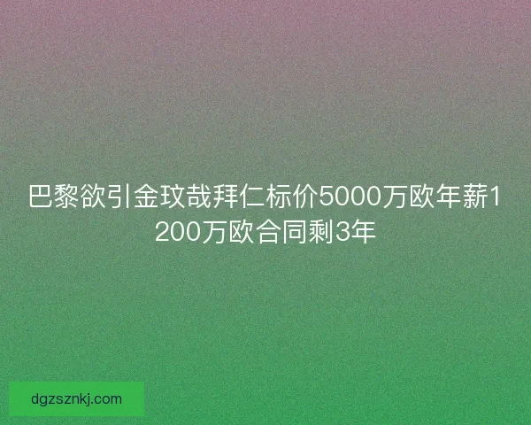 巴黎欲引金玟哉拜仁标价5000万欧年薪1200万欧合同剩3年