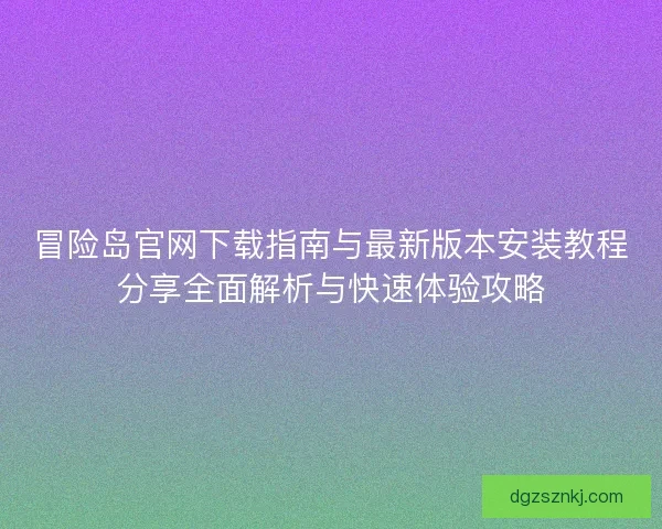 冒险岛官网下载指南与最新版本安装教程分享全面解析与快速体验攻略