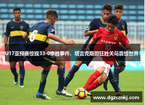 U17亚预赛惊现33-0惨胜事件，塔吉克斯坦狂胜关岛震惊世界！