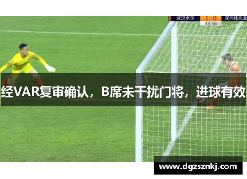 经VAR复审确认，B席未干扰门将，进球有效
