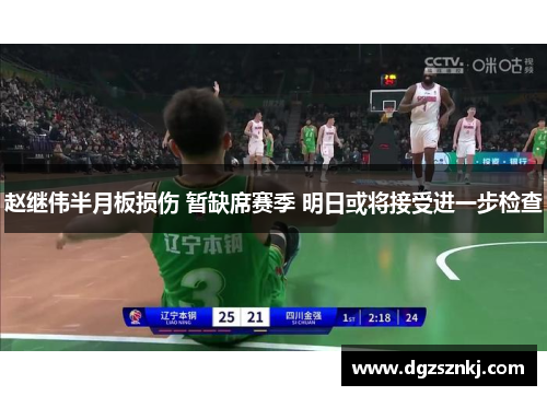 赵继伟半月板损伤 暂缺席赛季 明日或将接受进一步检查