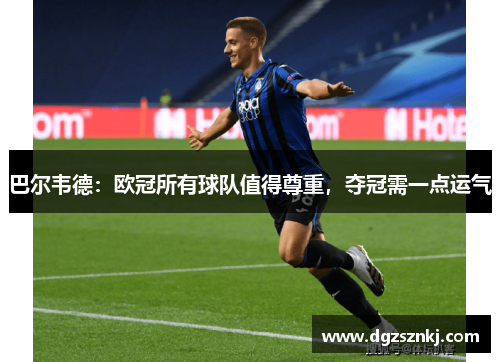 巴尔韦德：欧冠所有球队值得尊重，夺冠需一点运气