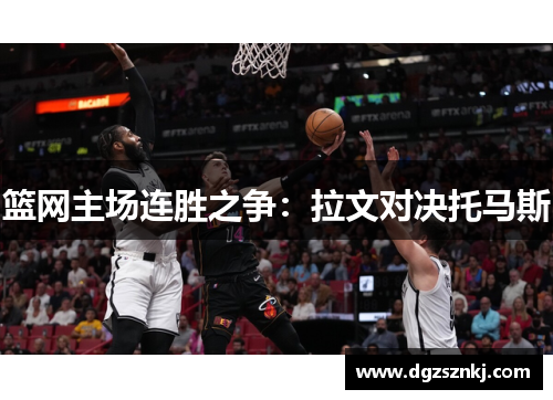 篮网主场连胜之争：拉文对决托马斯