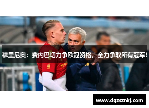 穆里尼奥：费内巴切力争欧冠资格，全力争取所有冠军！