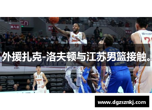 外援扎克-洛夫顿与江苏男篮接触。