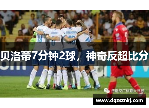 贝洛蒂7分钟2球，神奇反超比分