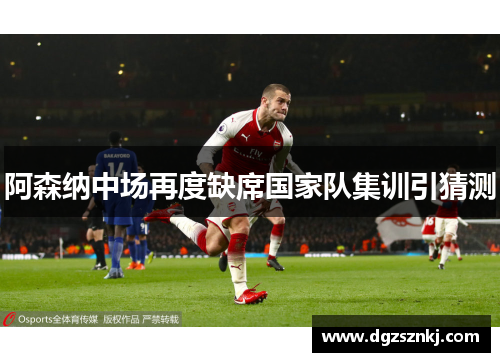 阿森纳中场再度缺席国家队集训引猜测