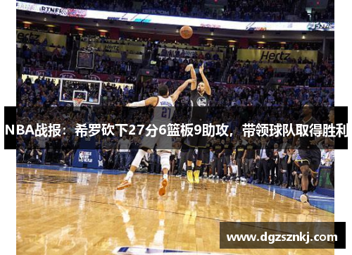 NBA战报：希罗砍下27分6篮板9助攻，带领球队取得胜利