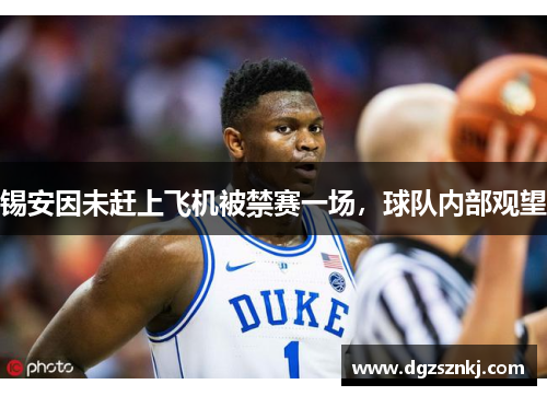 锡安因未赶上飞机被禁赛一场，球队内部观望